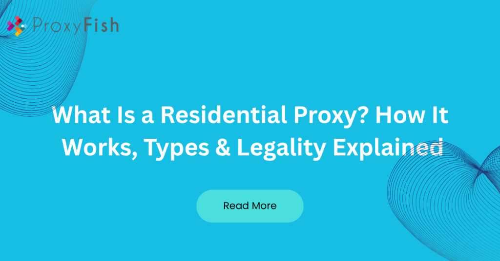 What Is a Residential Proxy How It Works, Types & Legality Explained